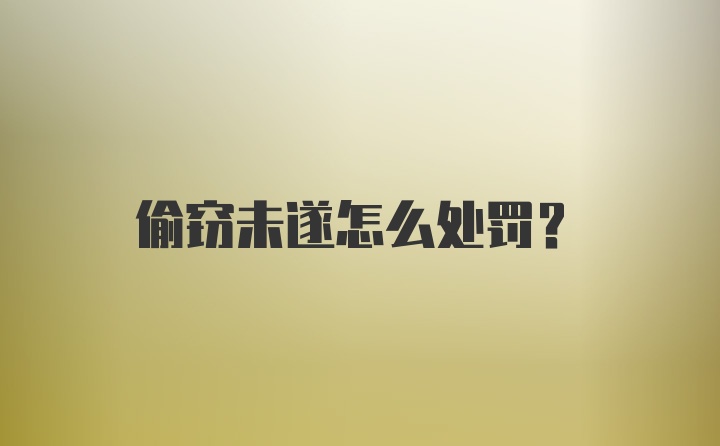 偷窃未遂怎么处罚？