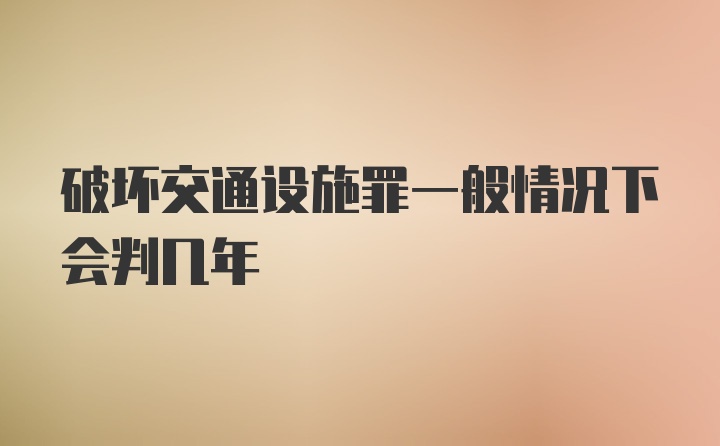 破坏交通设施罪一般情况下会判几年