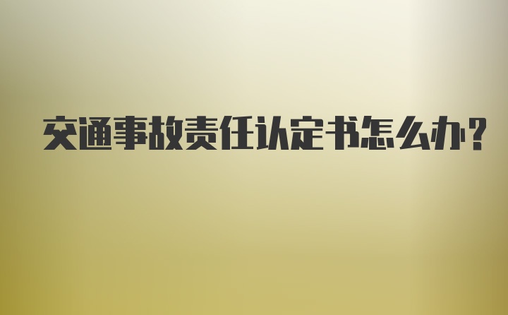 交通事故责任认定书怎么办？