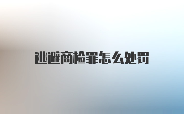 逃避商检罪怎么处罚