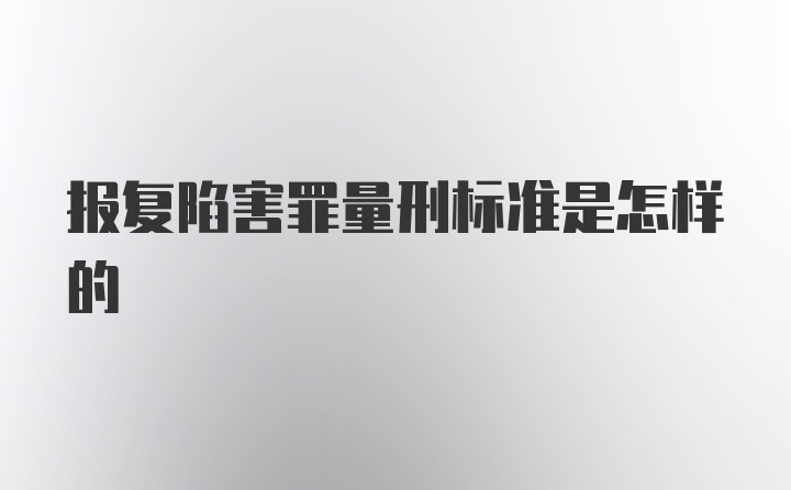 报复陷害罪量刑标准是怎样的