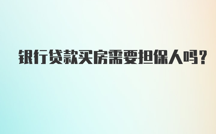 银行贷款买房需要担保人吗?