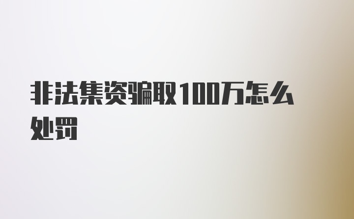 非法集资骗取100万怎么处罚