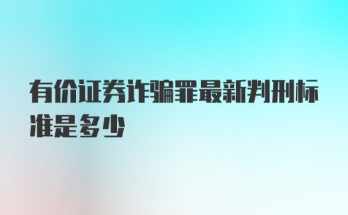 有价证券诈骗罪最新判刑标准是多少