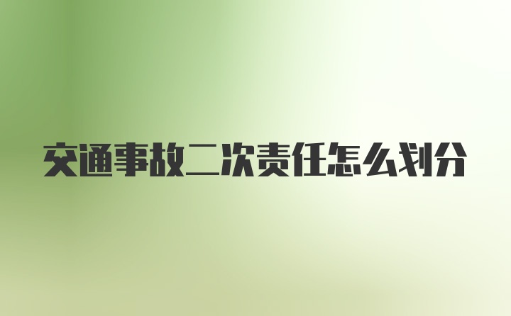 交通事故二次责任怎么划分