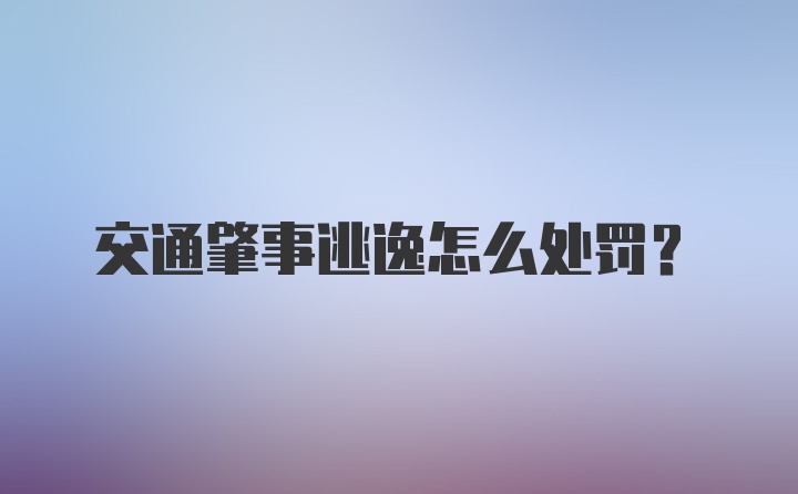 交通肇事逃逸怎么处罚？