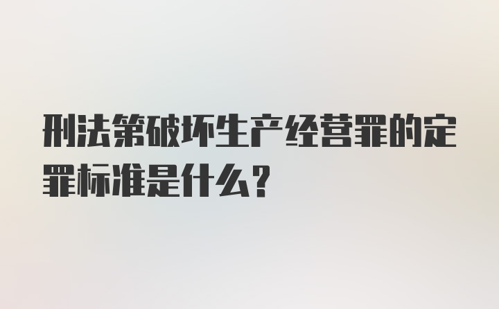 刑法第破坏生产经营罪的定罪标准是什么?