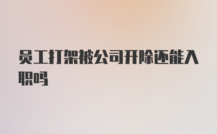 员工打架被公司开除还能入职吗