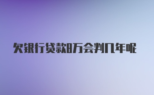 欠银行贷款8万会判几年呢