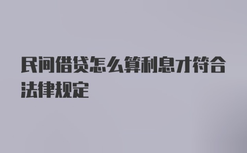 民间借贷怎么算利息才符合法律规定