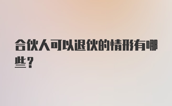 合伙人可以退伙的情形有哪些？