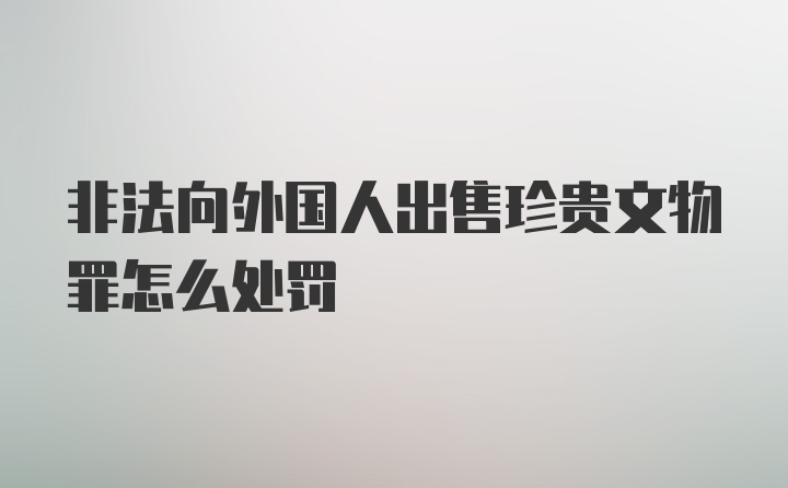 非法向外国人出售珍贵文物罪怎么处罚