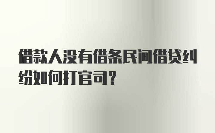 借款人没有借条民间借贷纠纷如何打官司？