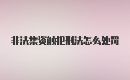 非法集资触犯刑法怎么处罚