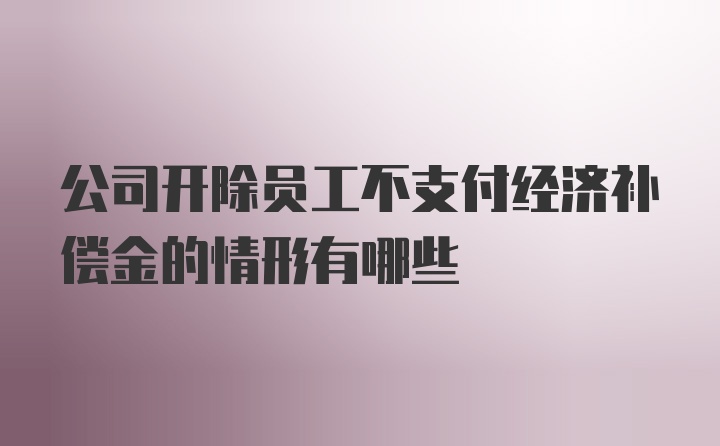 公司开除员工不支付经济补偿金的情形有哪些