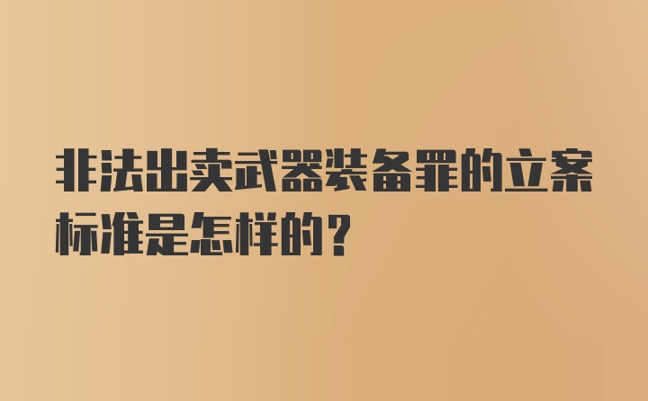 非法出卖武器装备罪的立案标准是怎样的？