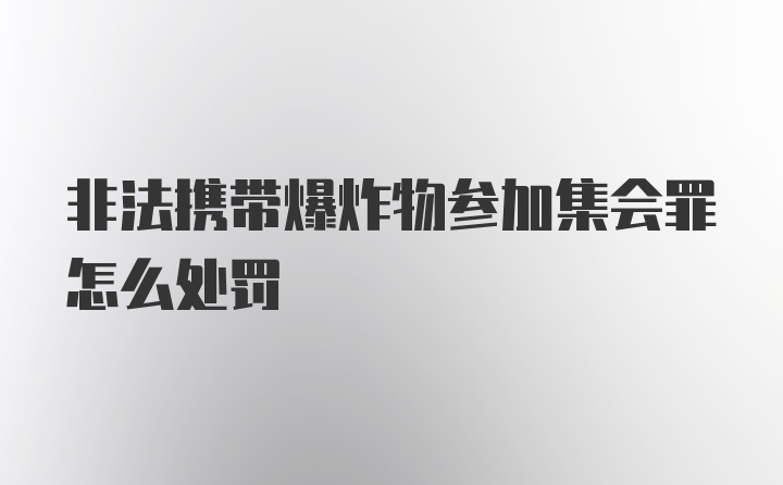 非法携带爆炸物参加集会罪怎么处罚