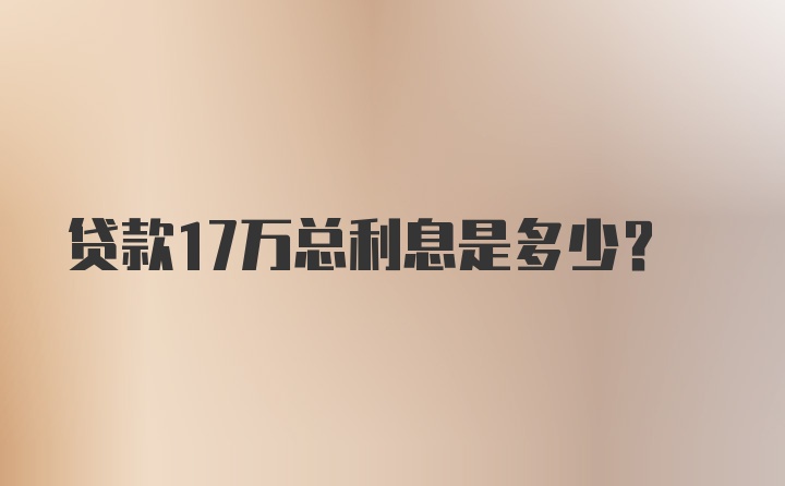 贷款17万总利息是多少？