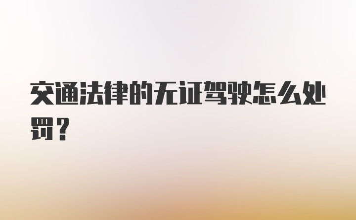 交通法律的无证驾驶怎么处罚？