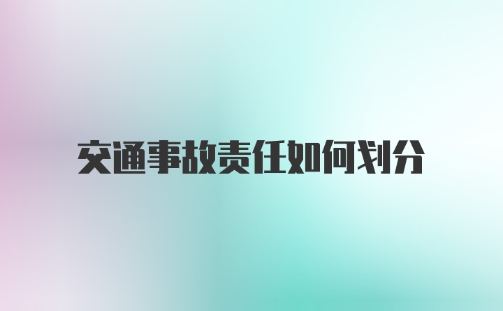 交通事故责任如何划分