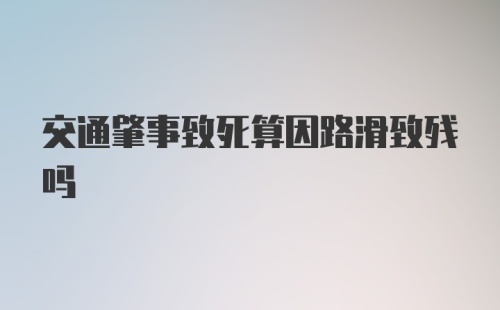 交通肇事致死算因路滑致残吗