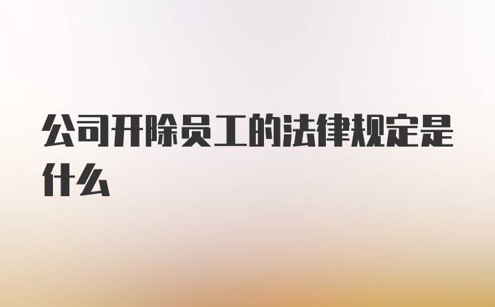 公司开除员工的法律规定是什么