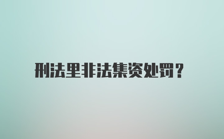 刑法里非法集资处罚？