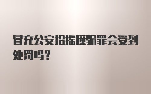 冒充公安招摇撞骗罪会受到处罚吗?