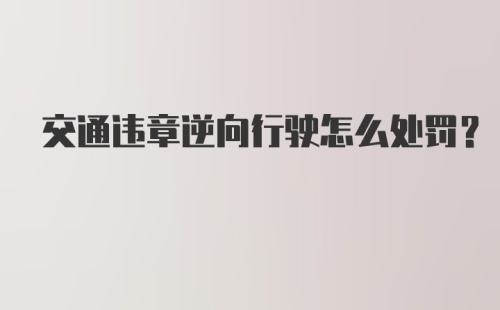 交通违章逆向行驶怎么处罚？