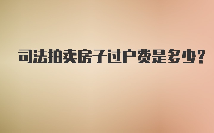 司法拍卖房子过户费是多少？