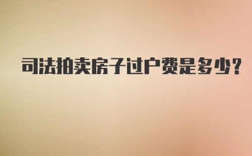 司法拍卖房子过户费是多少？