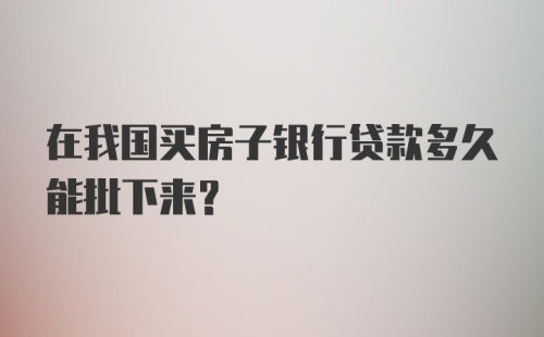 在我国买房子银行贷款多久能批下来？