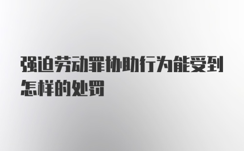 强迫劳动罪协助行为能受到怎样的处罚