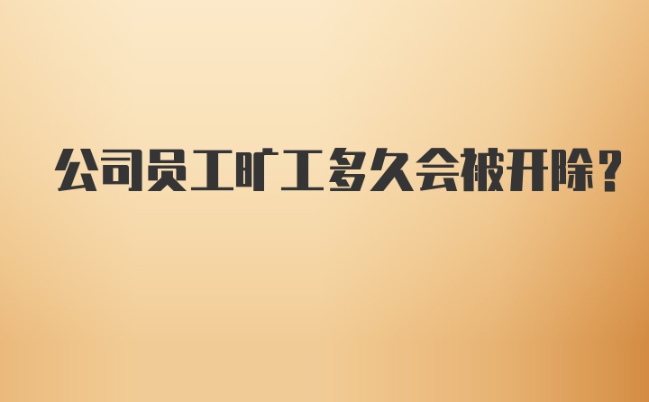 公司员工旷工多久会被开除?