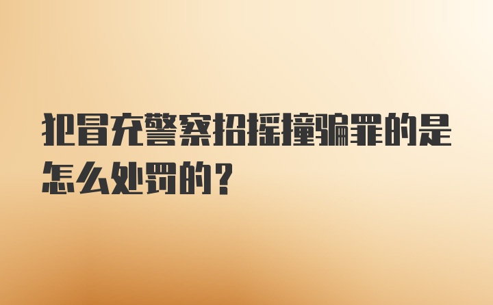 犯冒充警察招摇撞骗罪的是怎么处罚的？