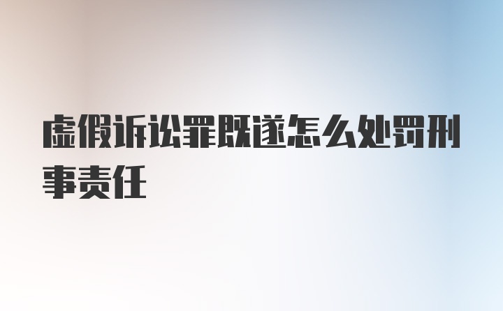 虚假诉讼罪既遂怎么处罚刑事责任