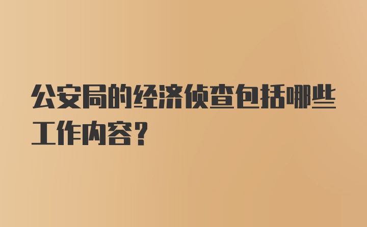 公安局的经济侦查包括哪些工作内容？