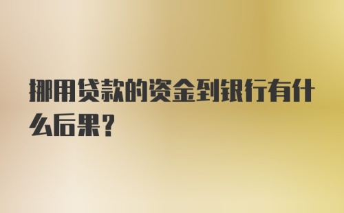 挪用贷款的资金到银行有什么后果？