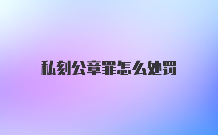 私刻公章罪怎么处罚