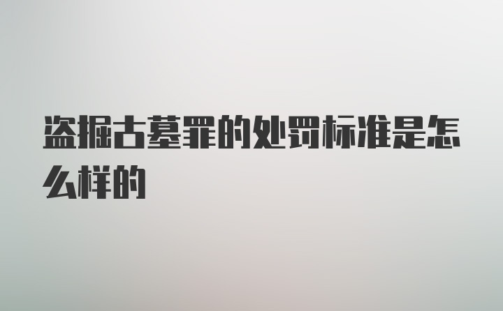 盗掘古墓罪的处罚标准是怎么样的