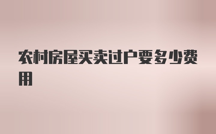 农村房屋买卖过户要多少费用