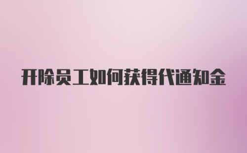 开除员工如何获得代通知金