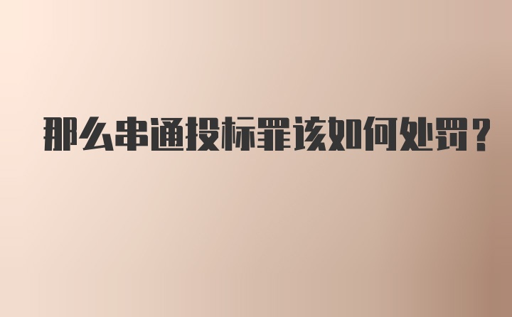 那么串通投标罪该如何处罚？