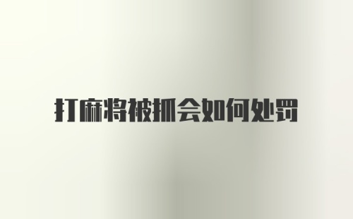 打麻将被抓会如何处罚