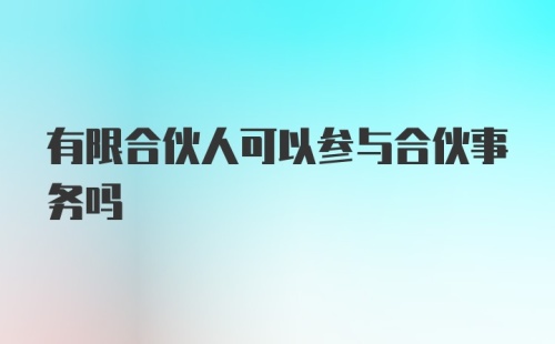 有限合伙人可以参与合伙事务吗