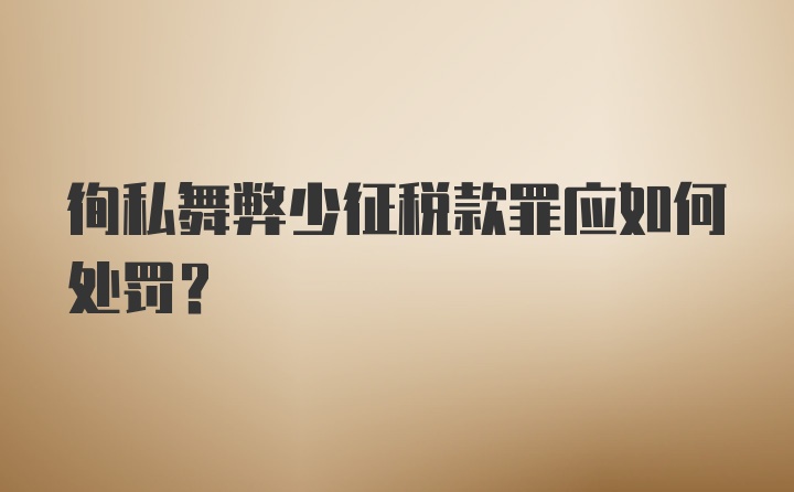 徇私舞弊少征税款罪应如何处罚？