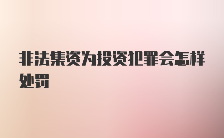 非法集资为投资犯罪会怎样处罚