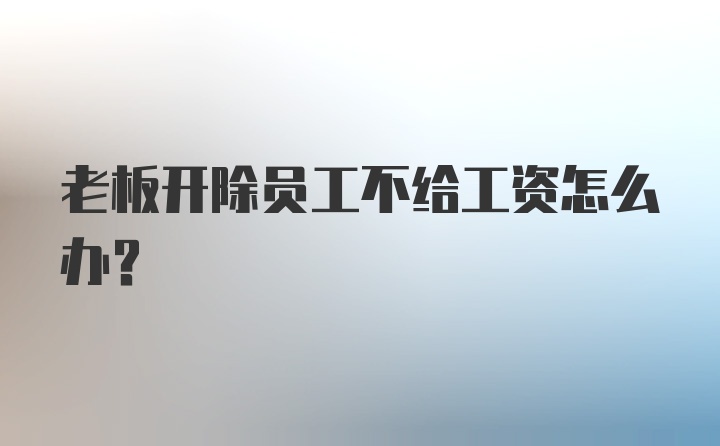 老板开除员工不给工资怎么办?