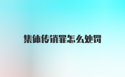 集体传销罪怎么处罚