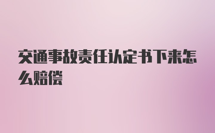 交通事故责任认定书下来怎么赔偿